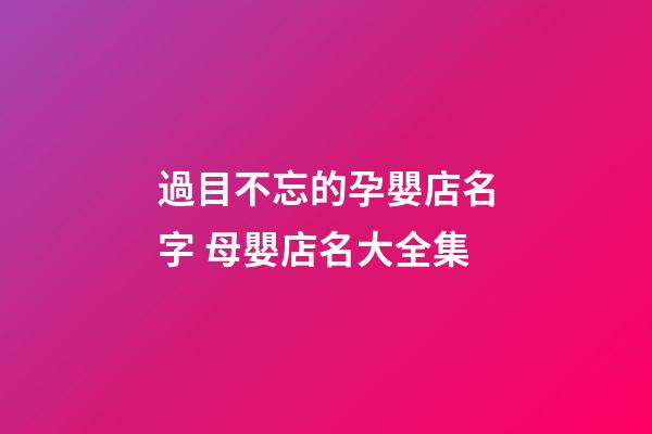 過目不忘的孕嬰店名字 母嬰店名大全集-第1張-店鋪起名-玄機派